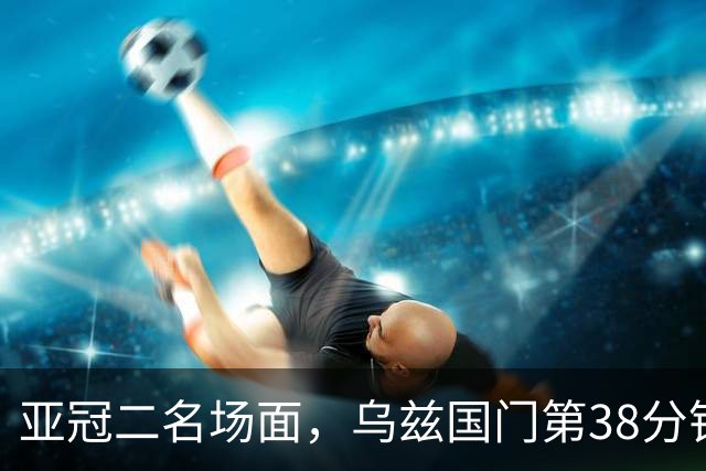 亚冠二名场面，乌兹国门第38分钟罚点被扑，36秒后被远射打穿