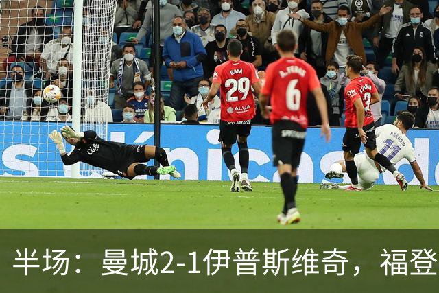 半场：曼城2-1伊普斯维奇，福登、哈兰德建功，前田大然破门