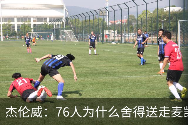 杰伦威：76人为什么舍得送走麦凯恩？他的表现超出我们所有人预期