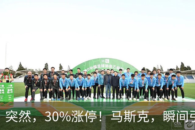 突然，30%涨停！马斯克，瞬间引爆新风口！火箭技术“上车”