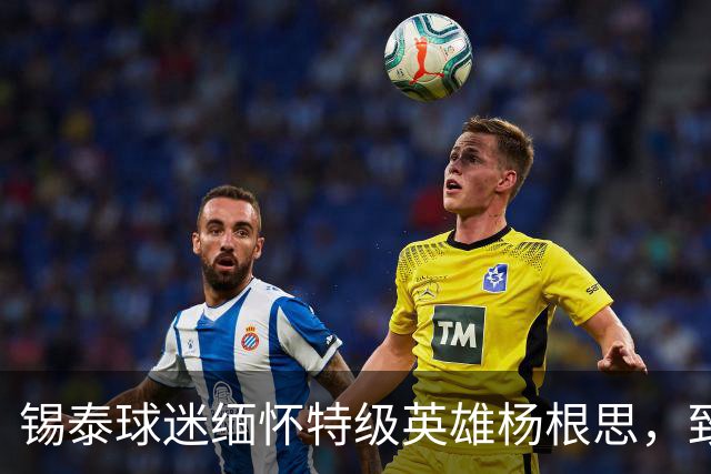 锡泰球迷缅怀特级英雄杨根思，致敬“三个不相信”精神